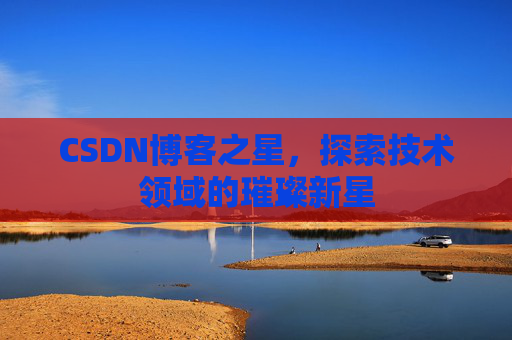 CSDN博客之星，探索技术领域的璀璨新星